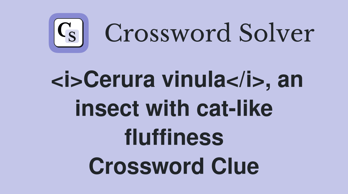 <i>Cerura vinula</i>, an insect with cat-like fluffiness Crossword Clue