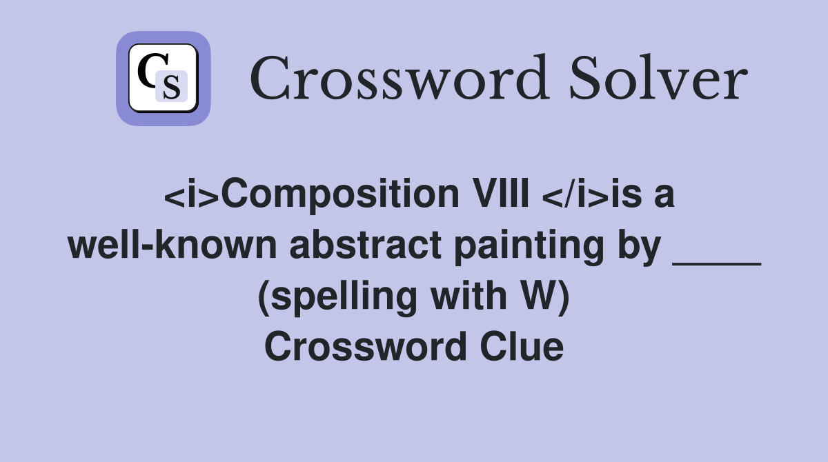 <i>Composition VIII </i>is a well-known abstract painting by ____ (spelling with W) Crossword Clue