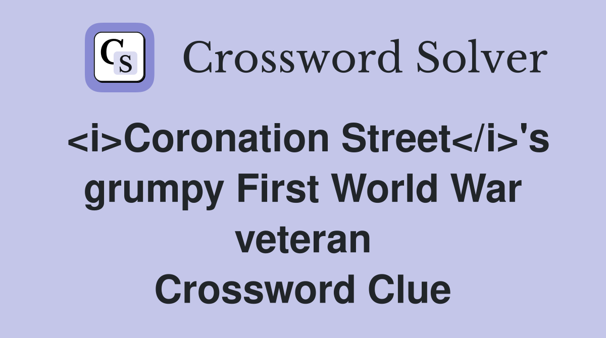 <i>Coronation Street</i>'s grumpy First World War veteran Crossword Clue