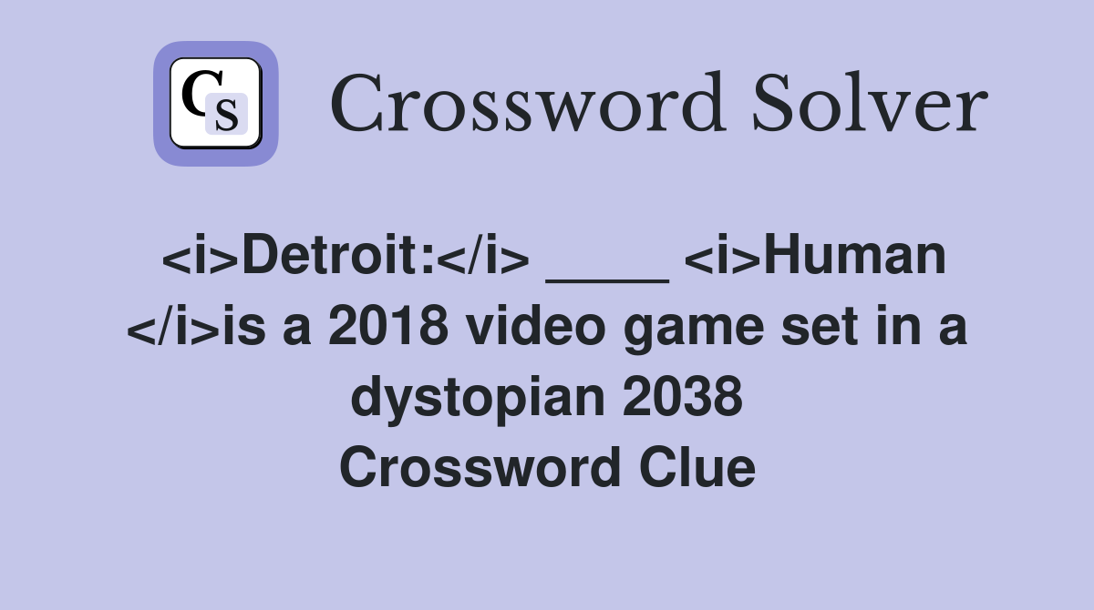 <i>Detroit:</i> ____ <i>Human </i>is a 2018 video game set in a dystopian 2038 Crossword Clue