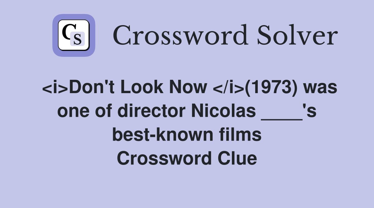 <i>Don't Look Now </i>(1973) was one of director Nicolas ____'s best-known films Crossword Clue