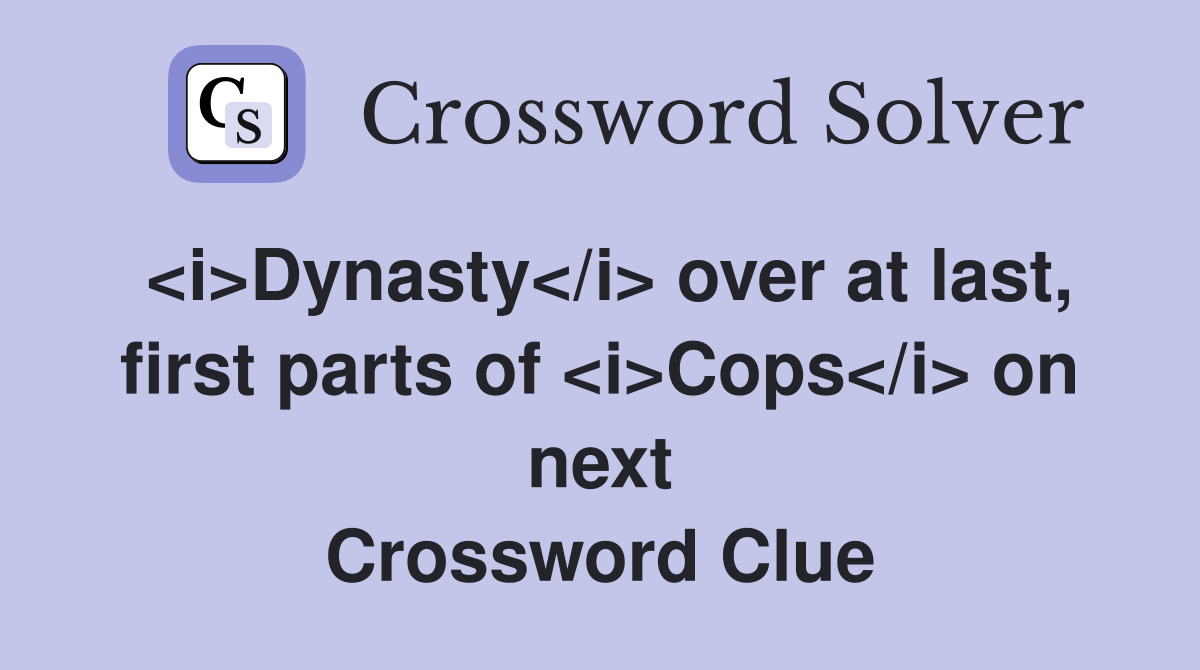 <i>Dynasty</i> over at last, first parts of <i>Cops</i> on next Crossword Clue