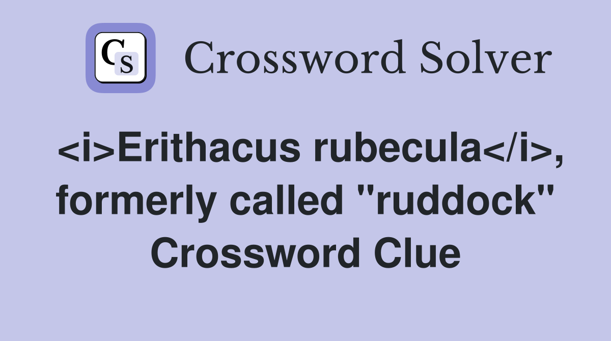 <i>Erithacus rubecula</i>, formerly called "ruddock" Crossword Clue