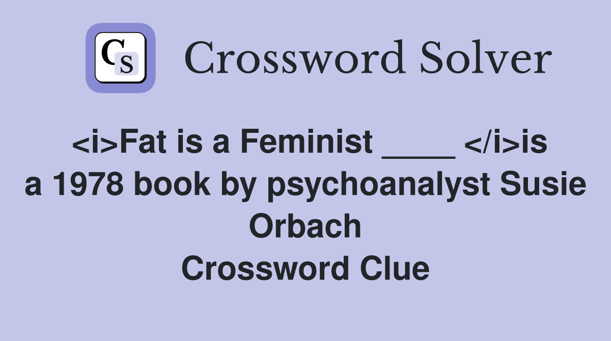 <i>Fat is a Feminist ____ </i>is a 1978 book by psychoanalyst Susie Orbach Crossword Clue