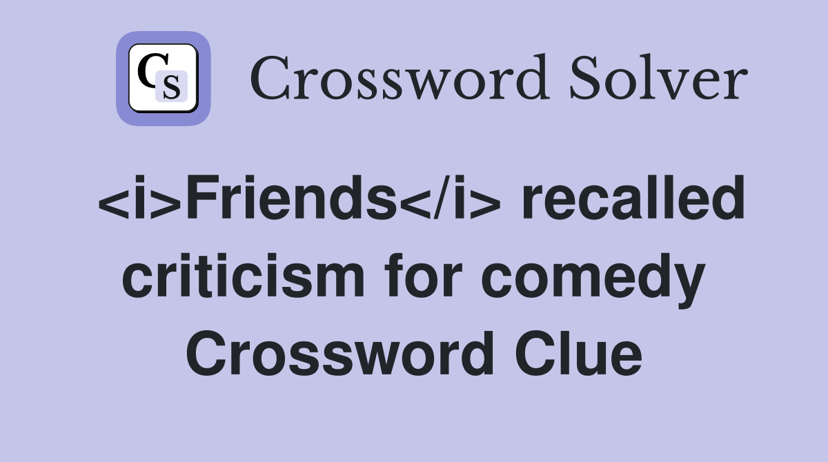 <i>Friends</i> recalled criticism for comedy Crossword Clue