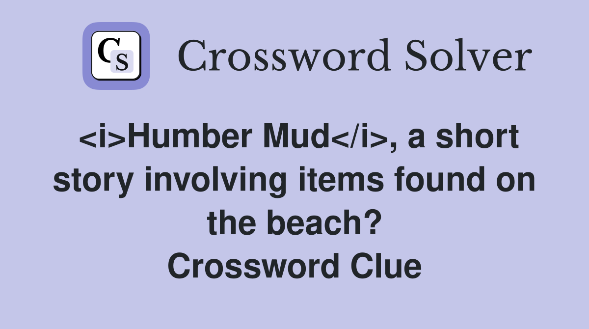 <i>Humber Mud</i>, a short story involving items found on the beach? Crossword Clue