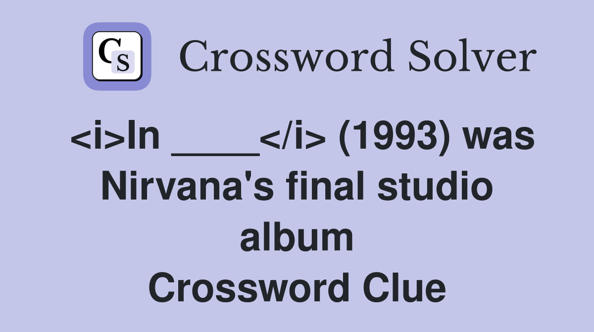 <i>In ____</i> (1993) was Nirvana's final studio album Crossword Clue