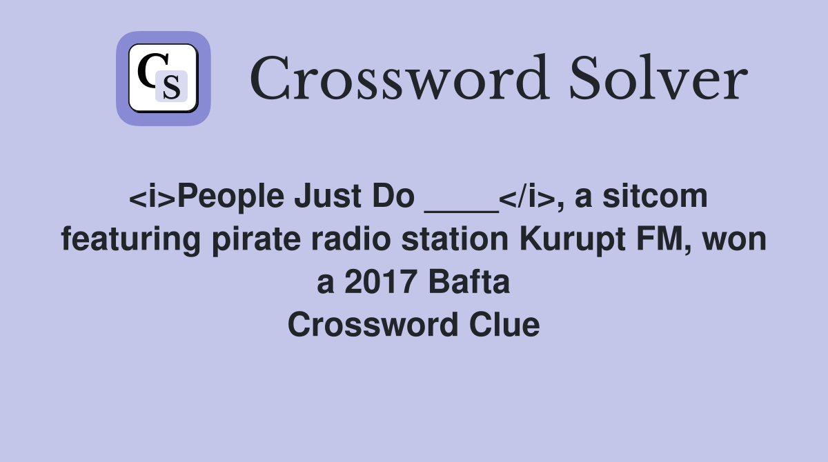 <i>People Just Do ____</i>, a sitcom featuring pirate radio station Kurupt FM, won a 2017 Bafta Crossword Clue