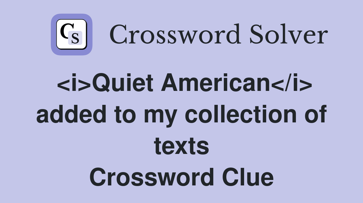 <i>Quiet American</i> added to my collection of texts Crossword Clue