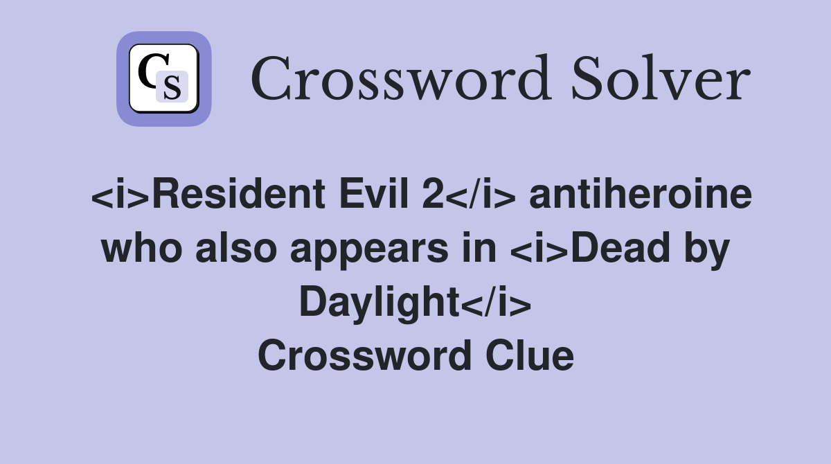 <i>Resident Evil 2</i> antiheroine who also appears in <i>Dead by Daylight</i> Crossword Clue