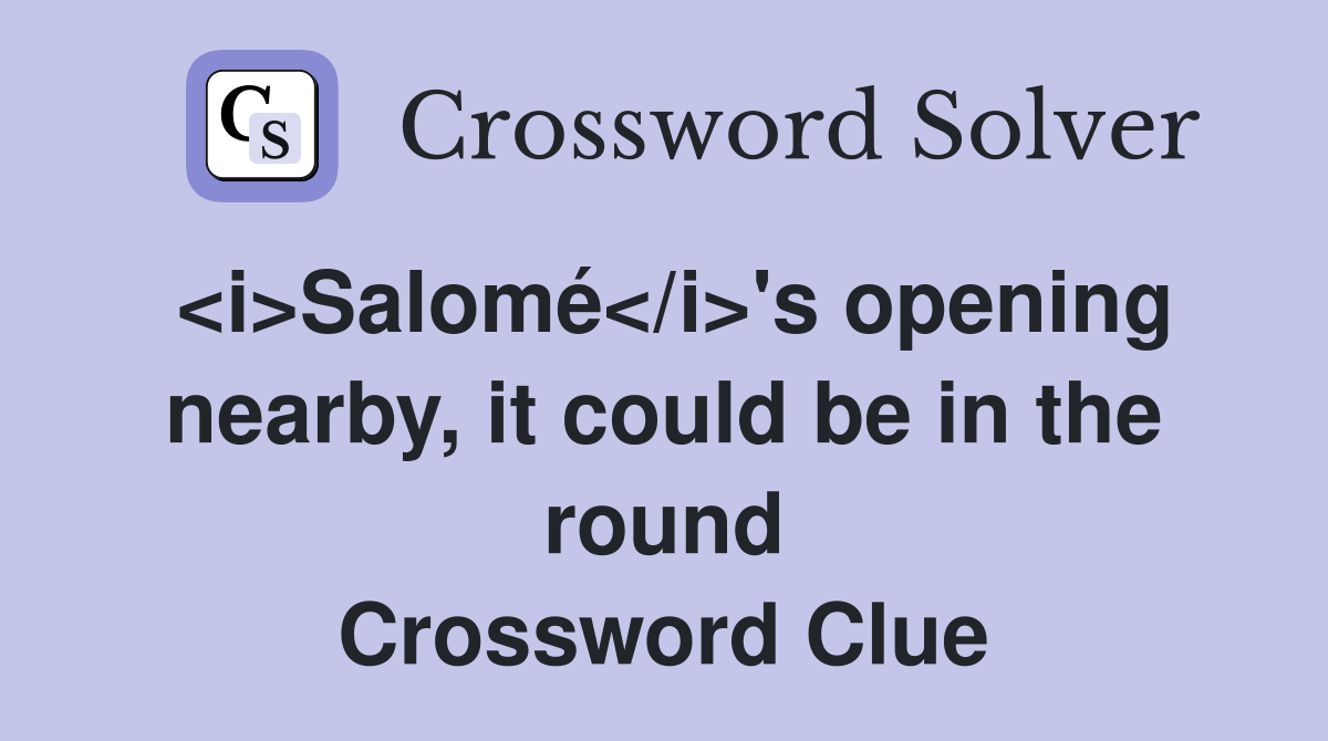 <i>Salomé</i>'s opening nearby, it could be in the round Crossword Clue