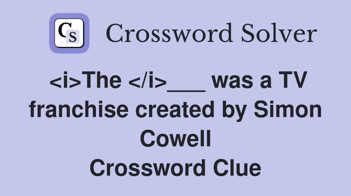 <i>The </i>___ was a TV franchise created by Simon Cowell Crossword Clue