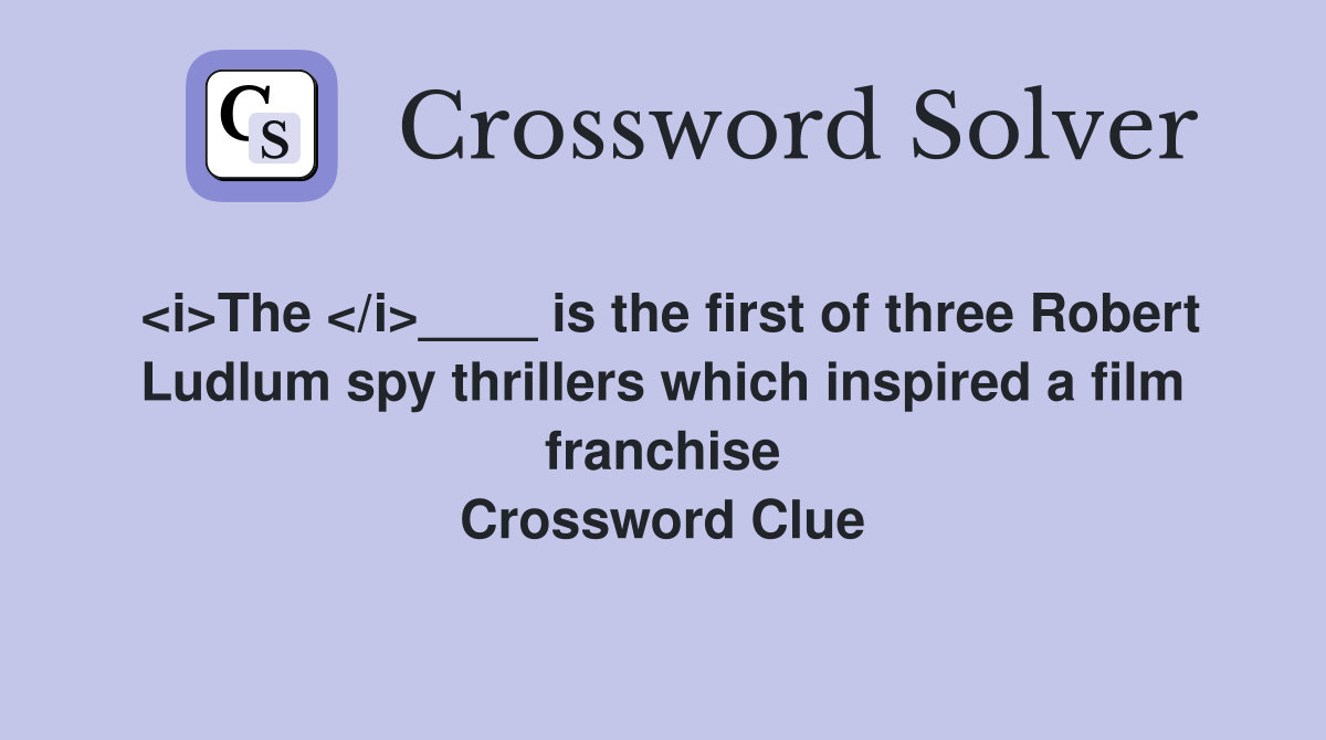<i>The </i>____ is the first of three Robert Ludlum spy thrillers which inspired a film franchise Crossword Clue