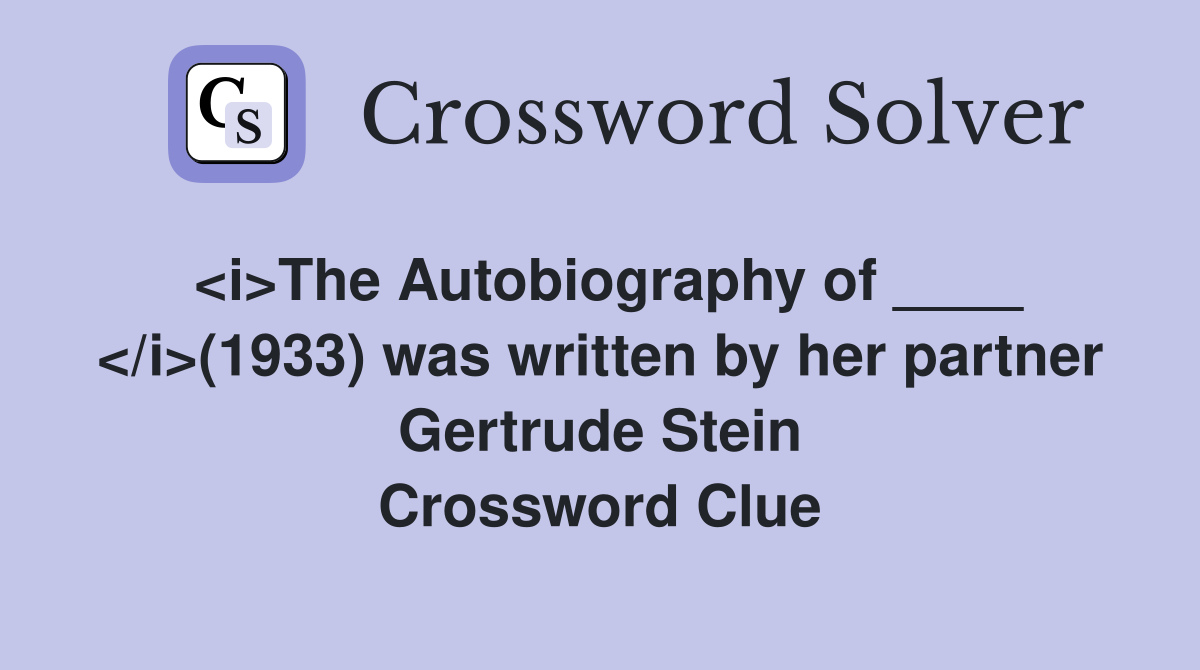 <i>The Autobiography of ____ </i>(1933) was written by her partner Gertrude Stein Crossword Clue