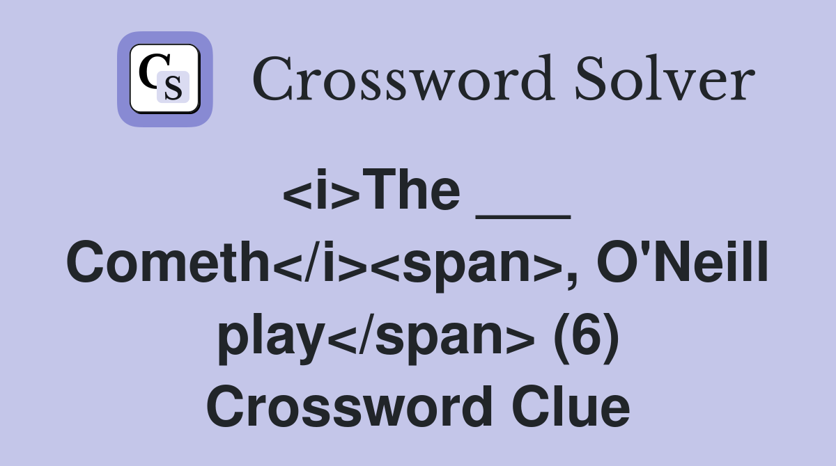<i>The ___ Cometh</i><span>, O'Neill play</span> (6) Crossword Clue
