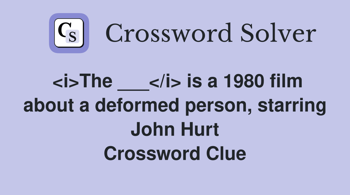<i>The ___</i> is a 1980 film about a deformed person, starring John Hurt Crossword Clue