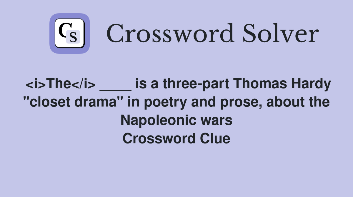 <i>The</i> ____ is a three-part Thomas Hardy "closet drama" in poetry and prose, about the Napoleonic wars Crossword Clue