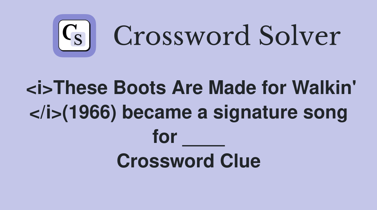 <i>These Boots Are Made for Walkin' </i>(1966) became a signature song for ____ Crossword Clue