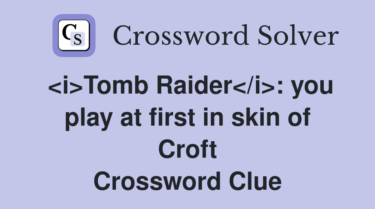 <i>Tomb Raider</i>: you play at first in skin of Croft Crossword Clue
