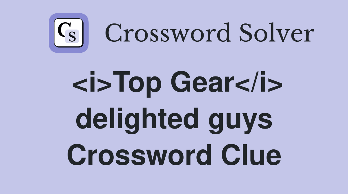 <i>Top Gear</i> delighted guys Crossword Clue