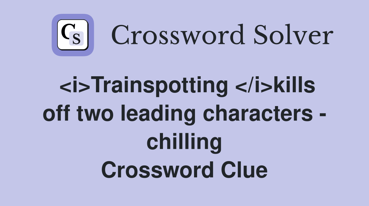 <i>Trainspotting </i>kills off two leading characters - chilling Crossword Clue