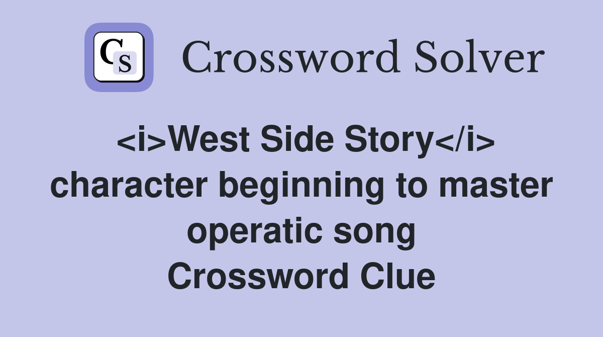 <i>West Side Story</i> character beginning to master operatic song Crossword Clue