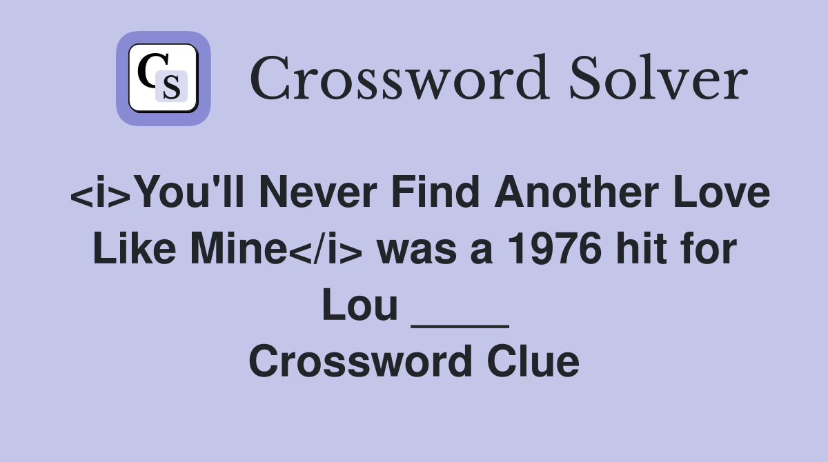 <i>You'll Never Find Another Love Like Mine</i> was a 1976 hit for Lou ____ Crossword Clue