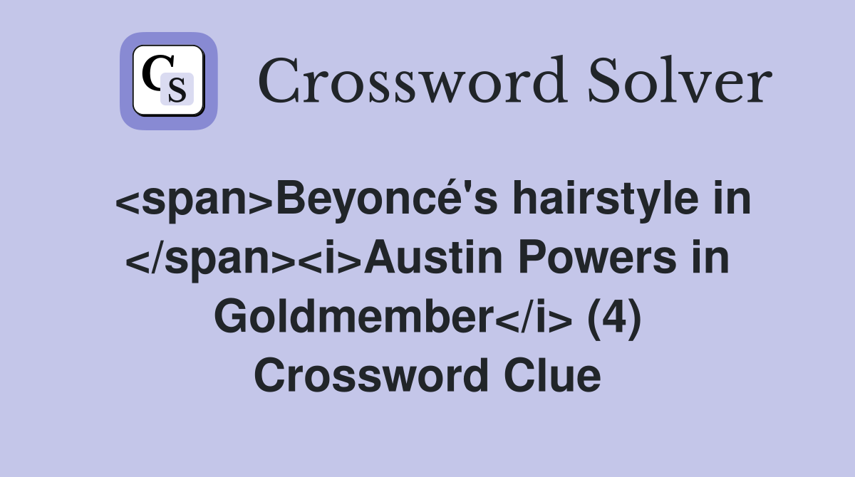 <span>Beyoncé's hairstyle in </span><i>Austin Powers in Goldmember</i> (4) Crossword Clue