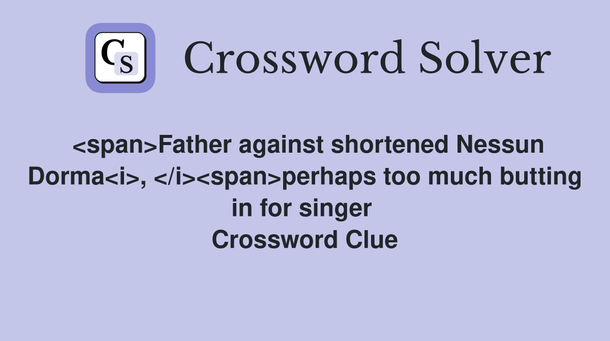 <span>Father against shortened Nessun Dorma<i>, </i><span>perhaps too much butting in for singer  Crossword Clue
