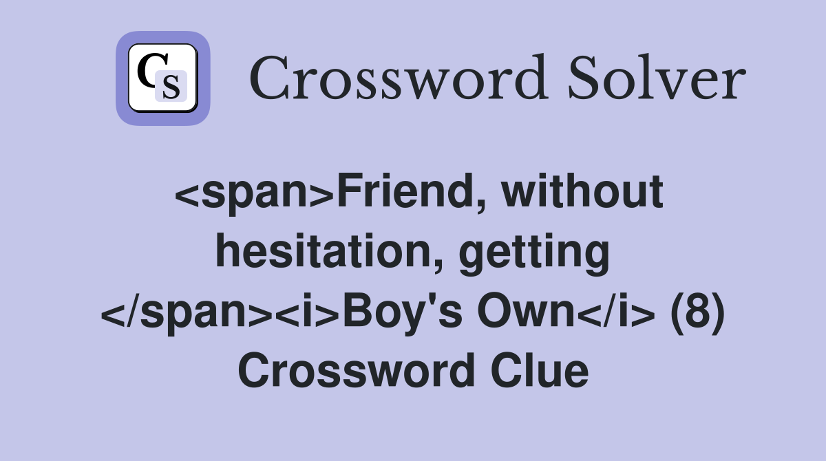 <span>Friend, without hesitation, getting </span><i>Boy's Own</i> (8) Crossword Clue