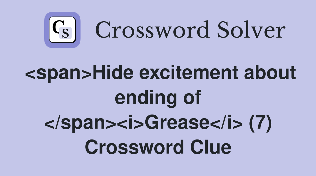 <span>Hide excitement about ending of </span><i>Grease</i> (7) Crossword Clue