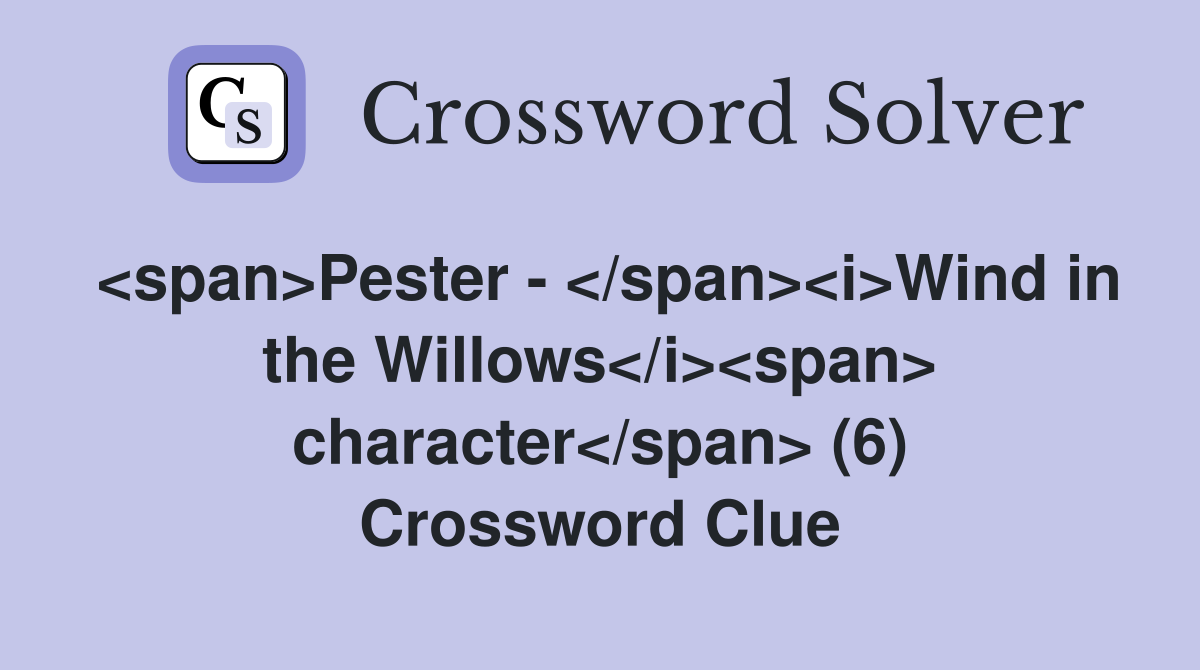 <span>Pester - </span><i>Wind in the Willows</i><span> character</span> (6) Crossword Clue