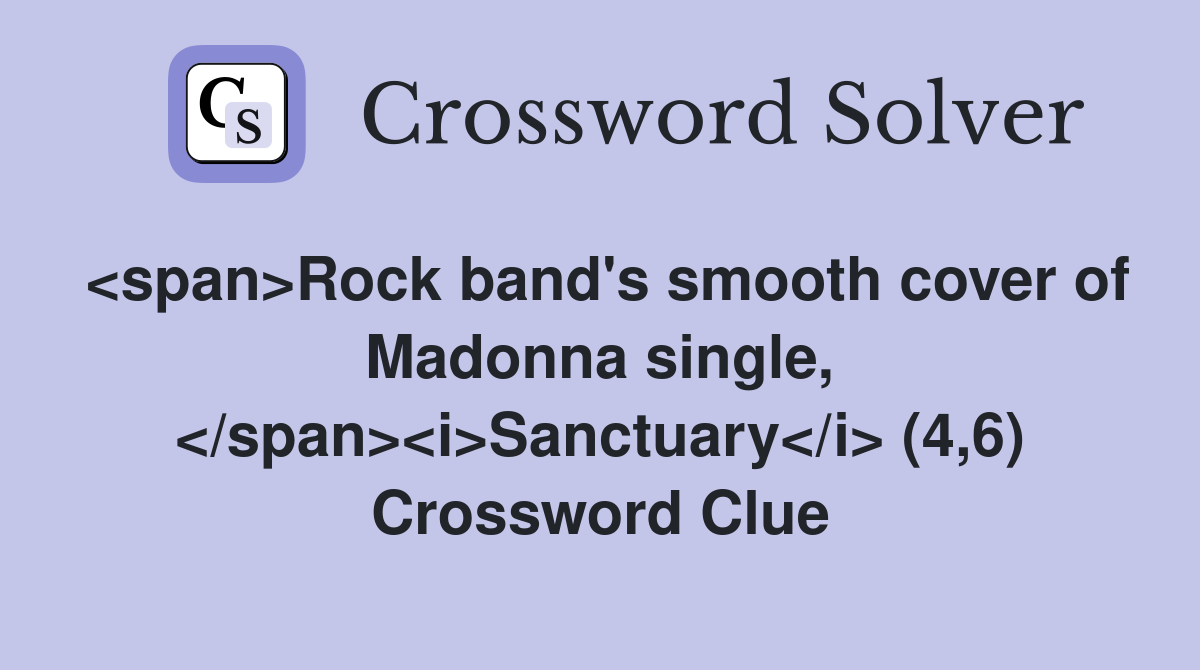 <span>Rock band's smooth cover of Madonna single, </span><i>Sanctuary</i> (4,6) Crossword Clue