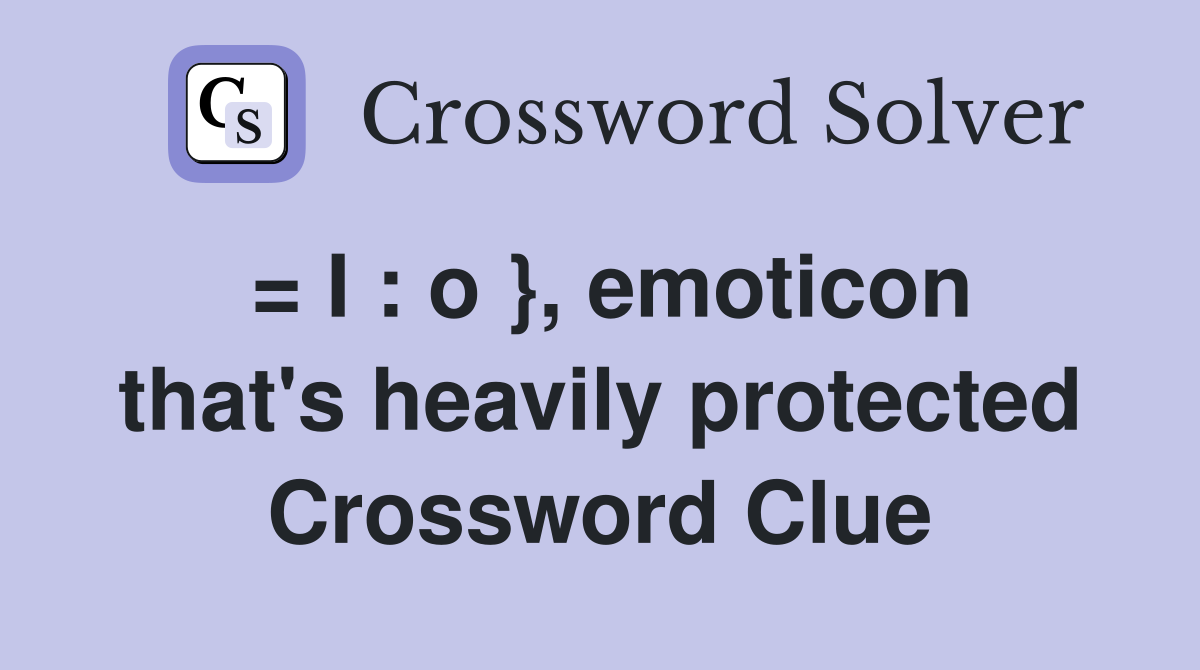 = I : o }, emoticon that's heavily protected Crossword Clue