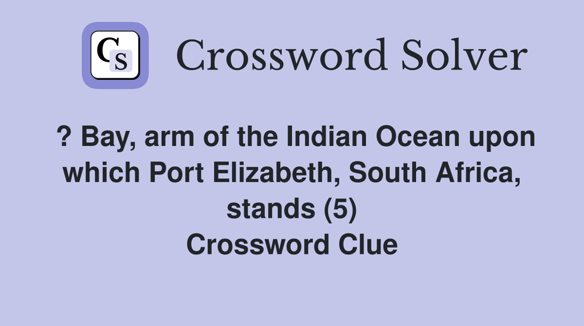 ? Bay, arm of the Indian Ocean upon which Port Elizabeth, South Africa, stands (5) Crossword Clue