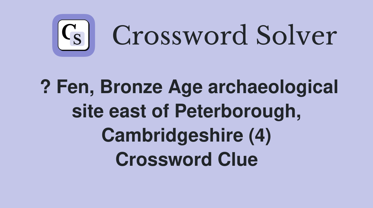 ? Fen, Bronze Age archaeological site east of Peterborough, Cambridgeshire (4) Crossword Clue