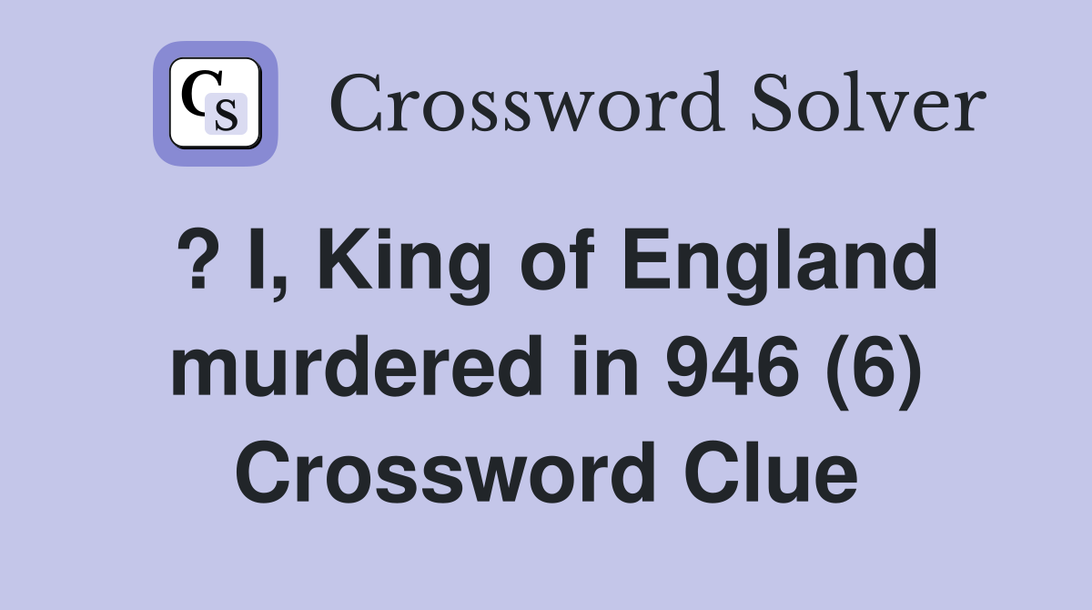 ? I, King of England murdered in 946 (6) Crossword Clue
