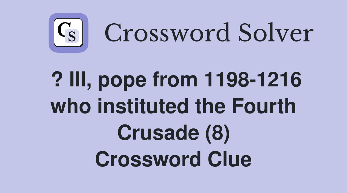 ? III, pope from 1198-1216 who instituted the Fourth Crusade (8) Crossword Clue