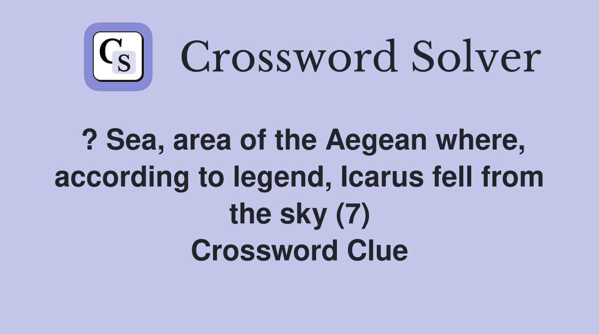 ? Sea, area of the Aegean where, according to legend, Icarus fell from the sky (7) Crossword Clue