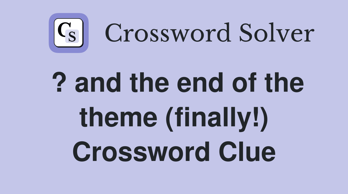 ? and the end of the theme (finally!) Crossword Clue
