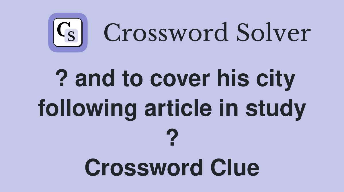 ? and to cover his city following article in study ? Crossword Clue