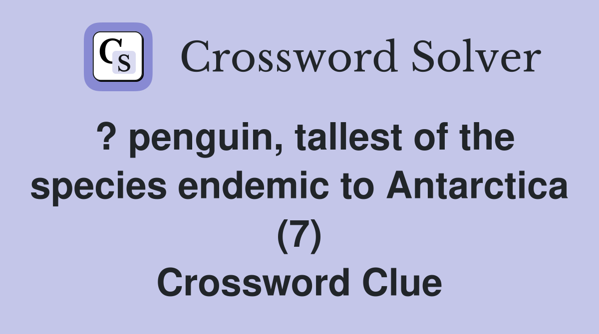 ? penguin, tallest of the species endemic to Antarctica (7) Crossword Clue