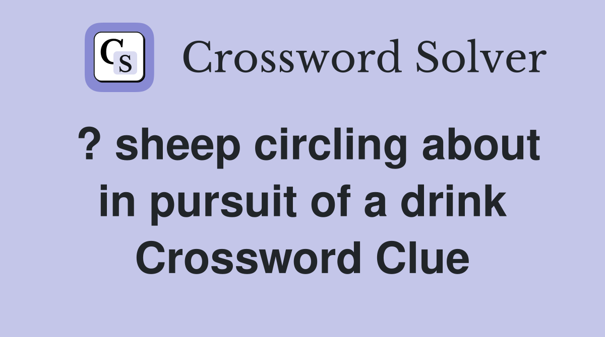 ? sheep circling about in pursuit of a drink Crossword Clue
