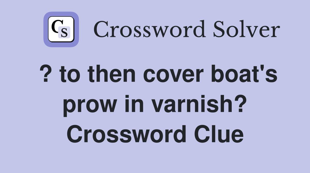 ? to then cover boat's prow in varnish? Crossword Clue