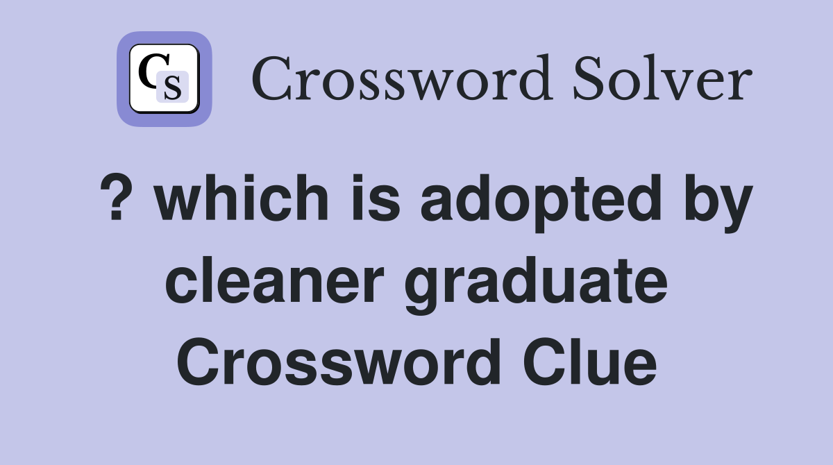 ? which is adopted by cleaner graduate Crossword Clue