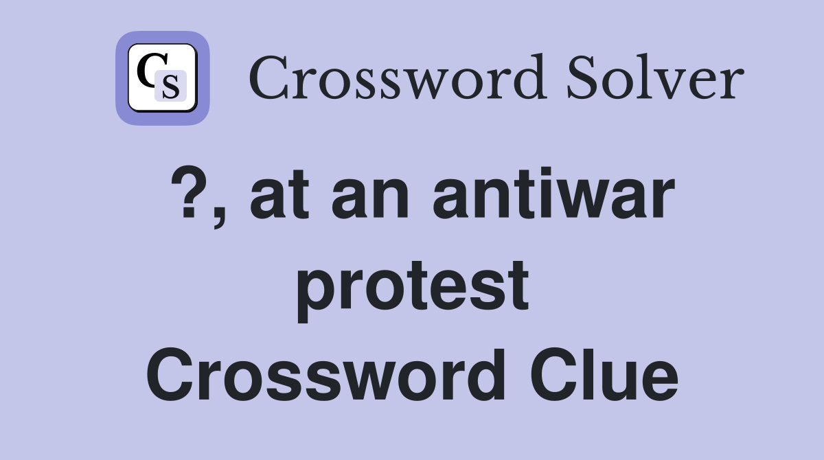 ?, at an antiwar protest Crossword Clue