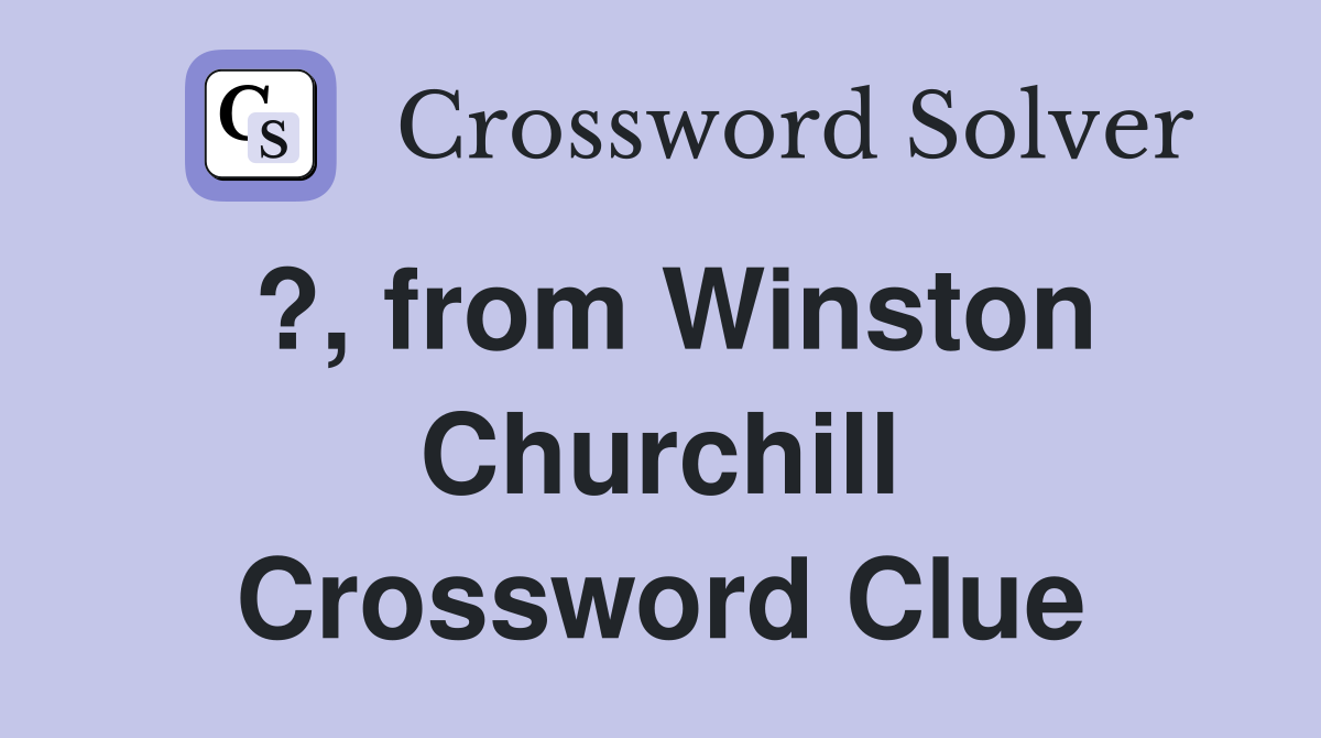 ?, from Winston Churchill Crossword Clue