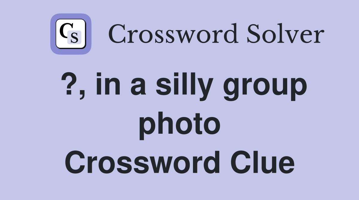 ?, in a silly group photo Crossword Clue