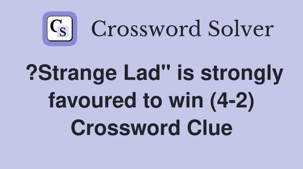 ?Strange Lad" is strongly favoured to win (4-2) Crossword Clue