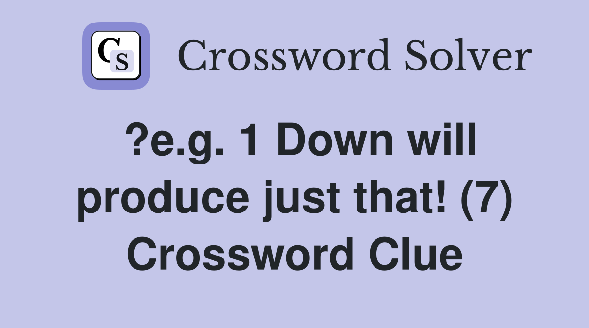 ?e.g. 1 Down will produce just that! (7) Crossword Clue